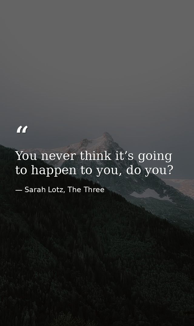 You never think it’s going to happen to you, do you? — Sarah Lotz, The Three