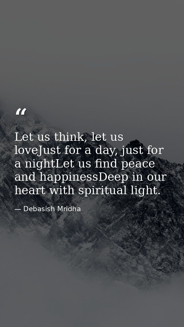 Let us think, let us loveJust for a day, just for a nightLet us find peace and happinessDeep in our heart with spiritual — Debasish Mridha