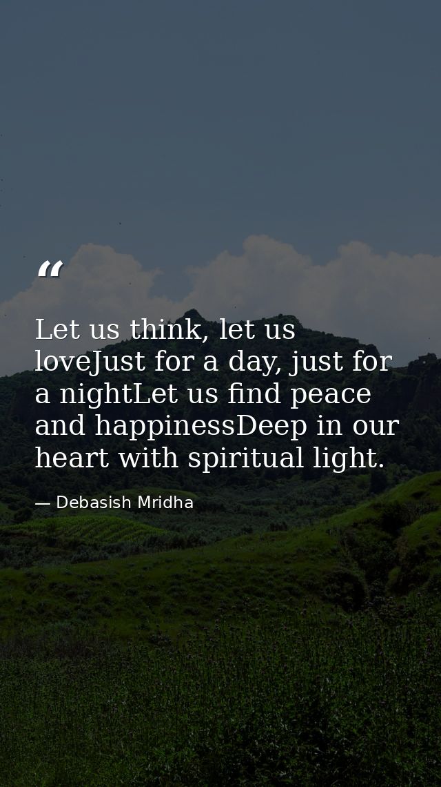 Let us think, let us loveJust for a day, just for a nightLet us find peace and happinessDeep in our heart with spiritual — Debasish Mridha