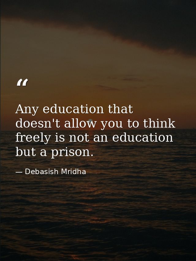 Any education that doesn't allow you to think freely is not an education but a prison. — Debasish Mridha