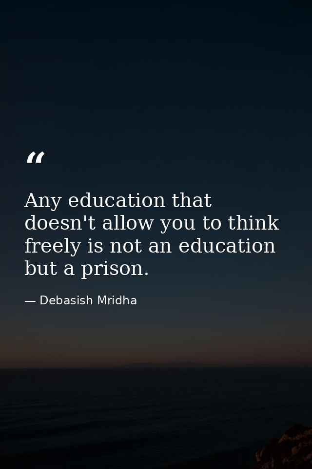 Any education that doesn't allow you to think freely is not an education but a prison. — Debasish Mridha
