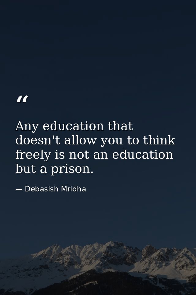 Any education that doesn't allow you to think freely is not an education but a prison. — Debasish Mridha
