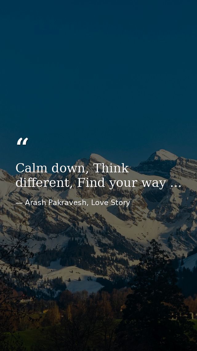 Calm down, Think different, Find your way ... — Arash Pakravesh, Love Story