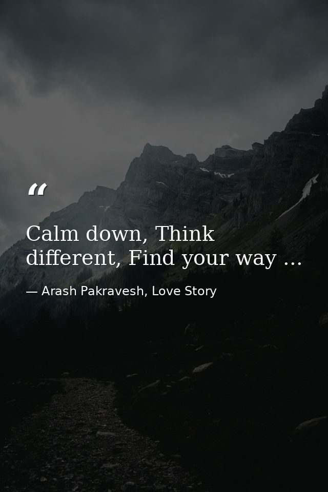 Calm down, Think different, Find your way ... — Arash Pakravesh, Love Story