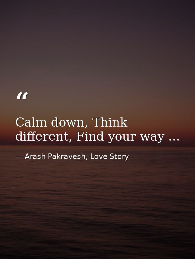 Calm down, Think different, Find your way ... — Arash Pakravesh, Love Story