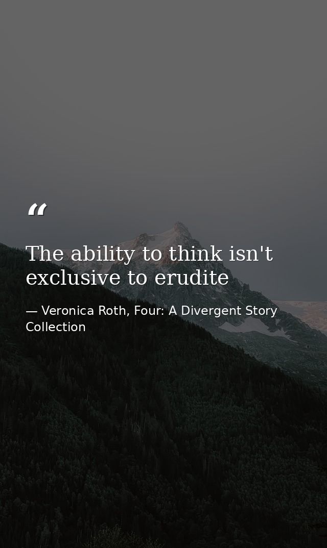 The ability to think isn't exclusive to erudite — Veronica Roth, Four: A Divergent Story Collection