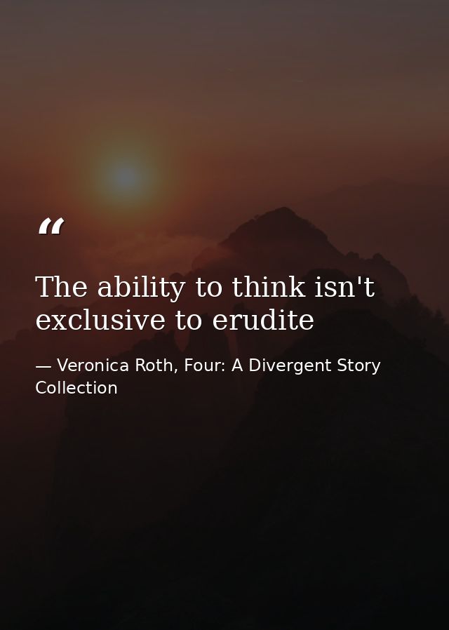 The ability to think isn't exclusive to erudite — Veronica Roth, Four: A Divergent Story Collection