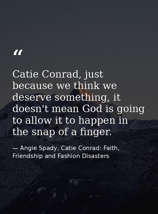 Catie Conrad, just because we think we deserve something, it doesn't mean God is going to allow it to happen in the snap — Angie Spady, Catie Conrad: Faith, Friendship and Fashion Disasters