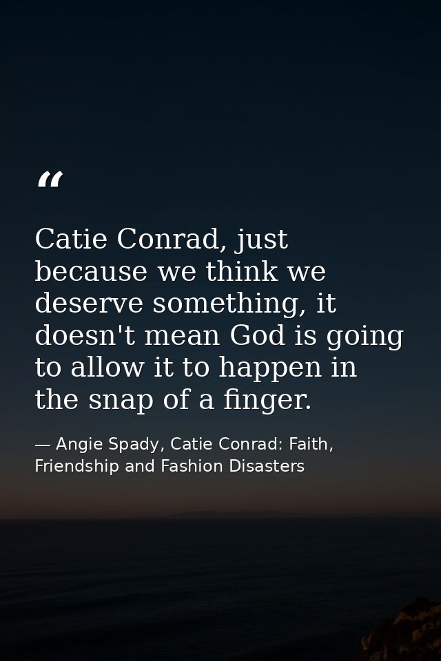 Catie Conrad, just because we think we deserve something, it doesn't mean God is going to allow it to happen in the snap — Angie Spady, Catie Conrad: Faith, Friendship and Fashion Disasters