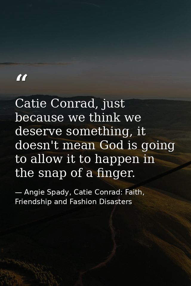 Catie Conrad, just because we think we deserve something, it doesn't mean God is going to allow it to happen in the snap — Angie Spady, Catie Conrad: Faith, Friendship and Fashion Disasters