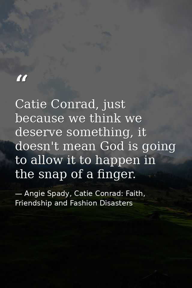 Catie Conrad, just because we think we deserve something, it doesn't mean God is going to allow it to happen in the snap — Angie Spady, Catie Conrad: Faith, Friendship and Fashion Disasters