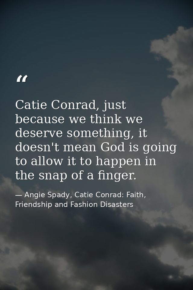 Catie Conrad, just because we think we deserve something, it doesn't mean God is going to allow it to happen in the snap — Angie Spady, Catie Conrad: Faith, Friendship and Fashion Disasters