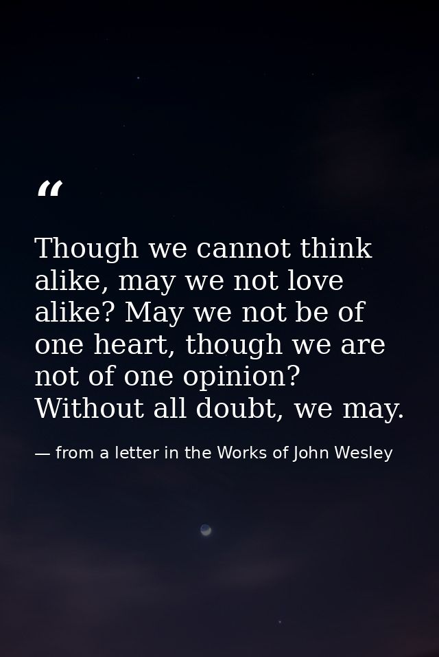 Though we cannot think alike, may we not love alike? May we not be of one heart, though we are not of one opinion? Witho — from a letter in the Works of John Wesley