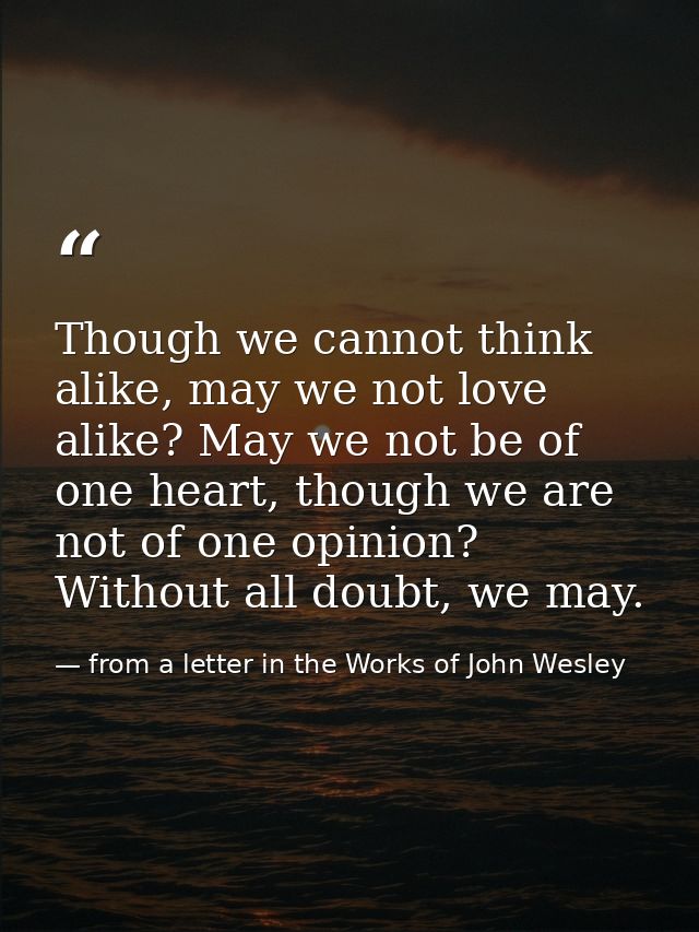 Though we cannot think alike, may we not love alike? May we not be of one heart, though we are not of one opinion? Witho — from a letter in the Works of John Wesley
