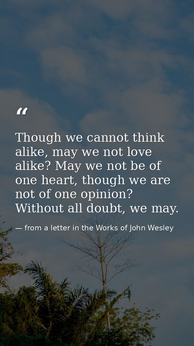 Though we cannot think alike, may we not love alike? May we not be of one heart, though we are not of one opinion? Witho — from a letter in the Works of John Wesley