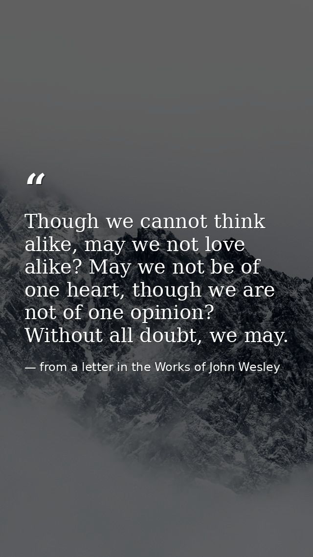 Though we cannot think alike, may we not love alike? May we not be of one heart, though we are not of one opinion? Witho — from a letter in the Works of John Wesley