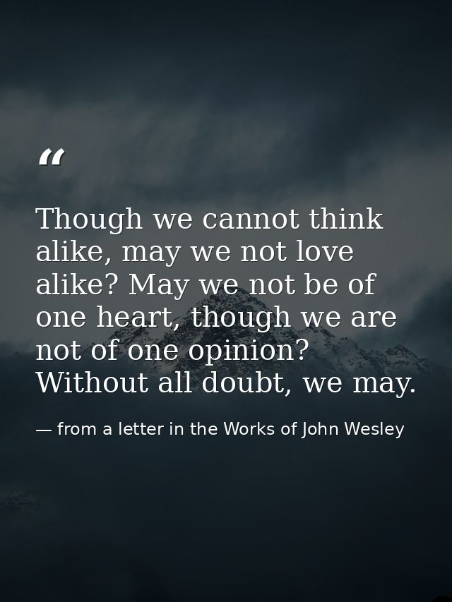Though we cannot think alike, may we not love alike? May we not be of one heart, though we are not of one opinion? Witho — from a letter in the Works of John Wesley