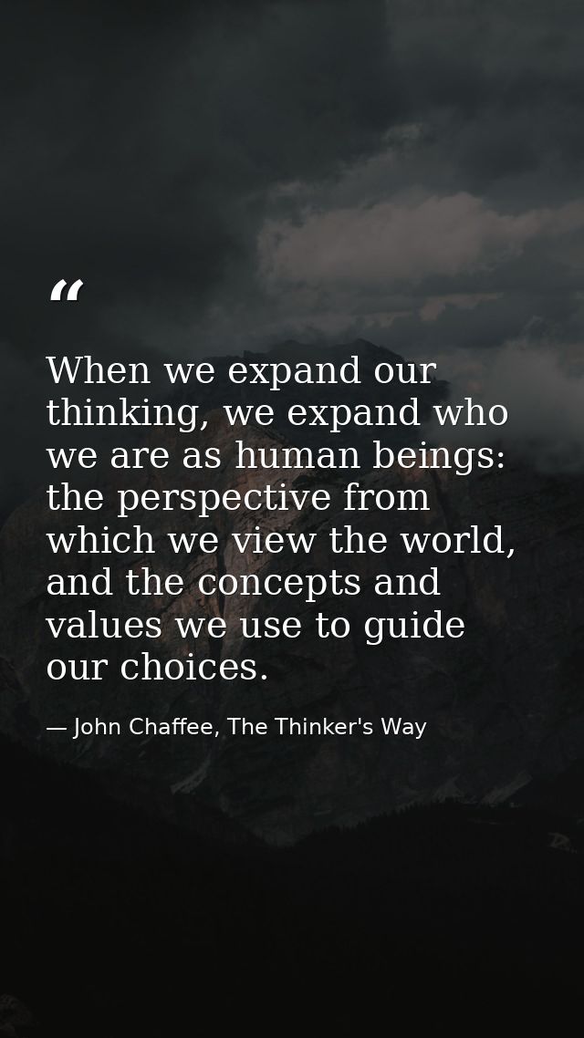 When we expand our thinking, we expand who we are as human beings: the perspective from which we view the world, and the — John Chaffee, The Thinker's Way