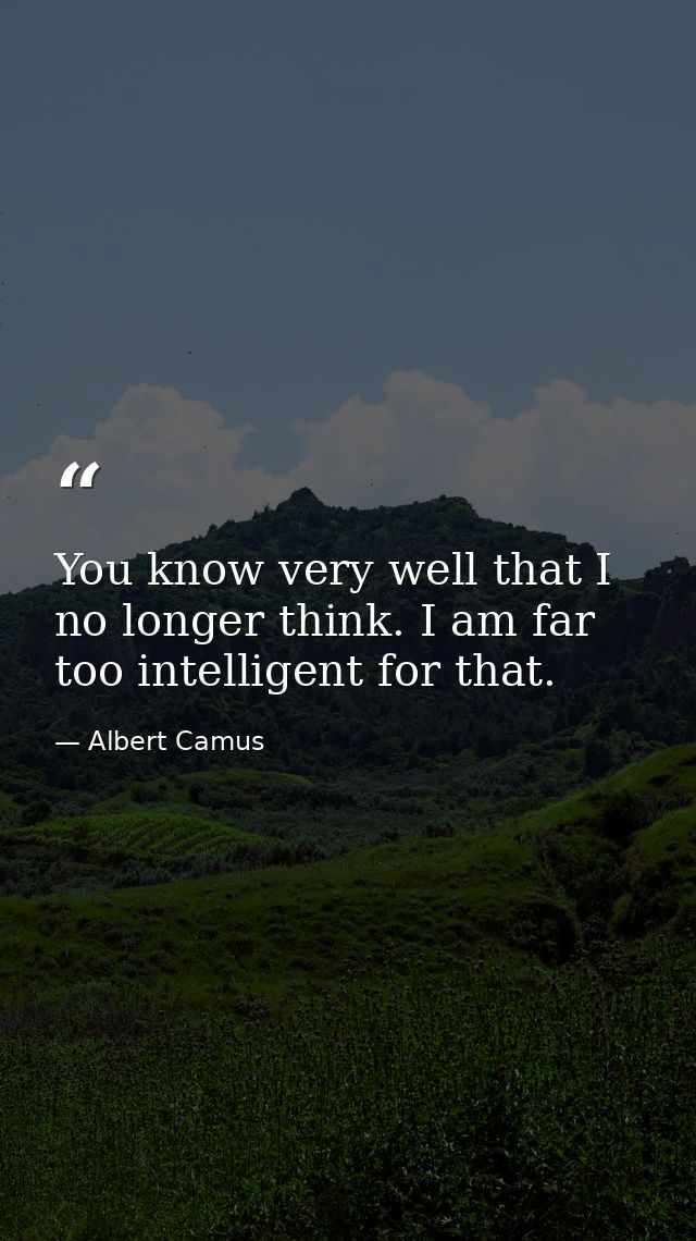 You know very well that I no longer think. I am far too intelligent for that. — Albert Camus