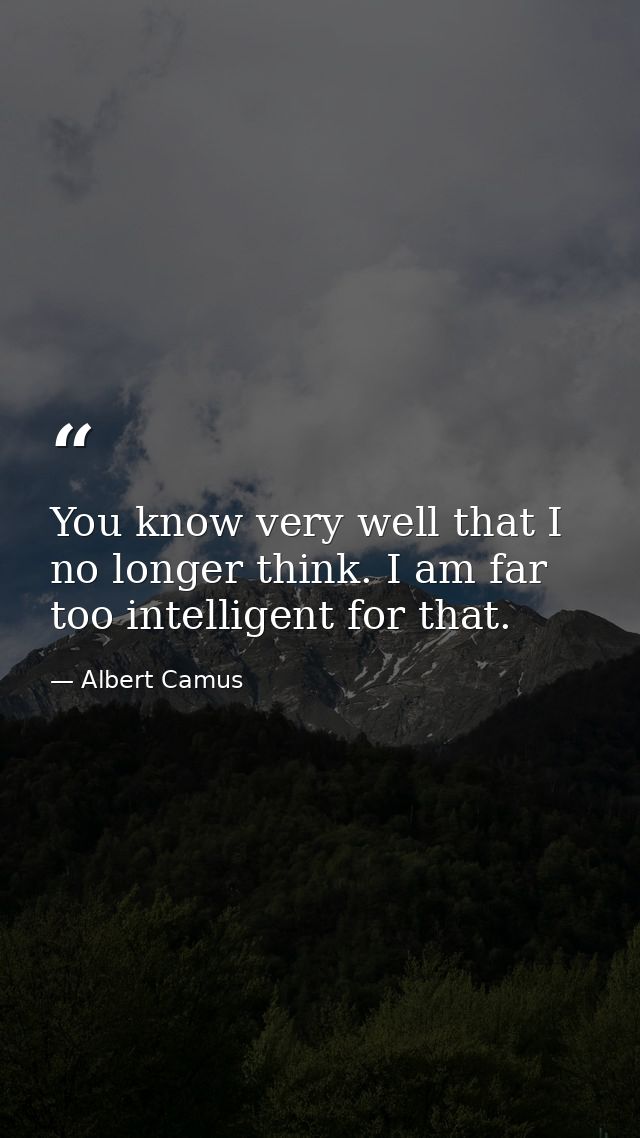 You know very well that I no longer think. I am far too intelligent for that. — Albert Camus