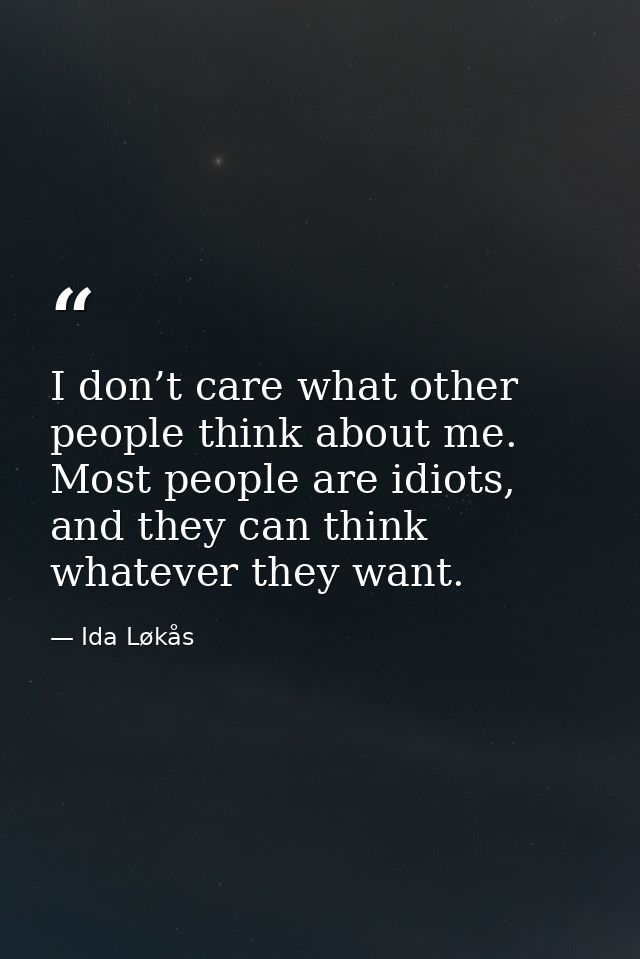 I don’t care what other people think about me. Most people are idiots, and they can think whatever they want. — Ida Løkås