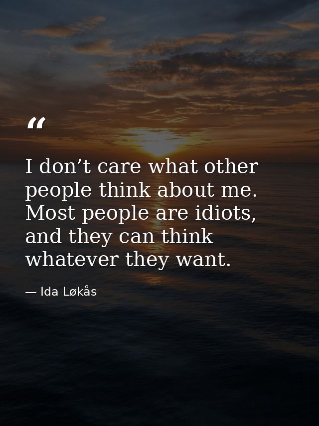 I don’t care what other people think about me. Most people are idiots, and they can think whatever they want. — Ida Løkås