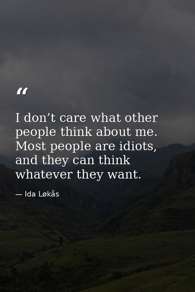 I don’t care what other people think about me. Most people are idiots, and they can think whatever they want. — Ida Løkås
