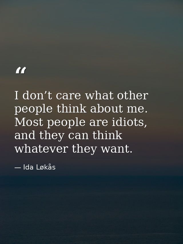 I don’t care what other people think about me. Most people are idiots, and they can think whatever they want. — Ida Løkås