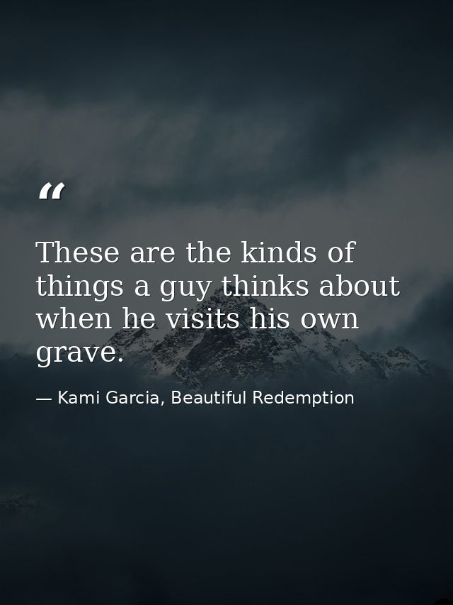 These are the kinds of things a guy thinks about when he visits his own grave. — Kami Garcia, Beautiful Redemption