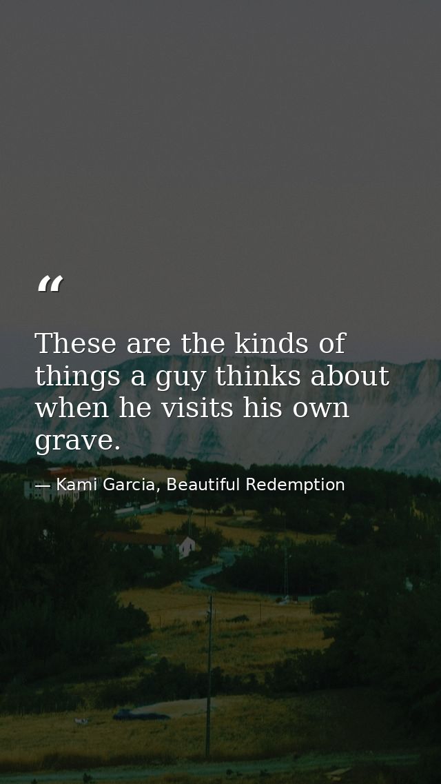 These are the kinds of things a guy thinks about when he visits his own grave. — Kami Garcia, Beautiful Redemption