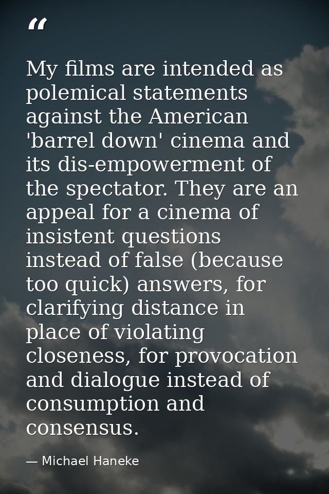 My films are intended as polemical statements against the American 'barrel down' cinema and its dis-empowerment of the s — Michael Haneke