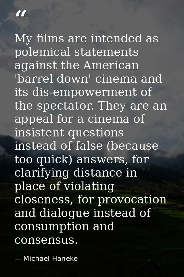 My films are intended as polemical statements against the American 'barrel down' cinema and its dis-empowerment of the s — Michael Haneke