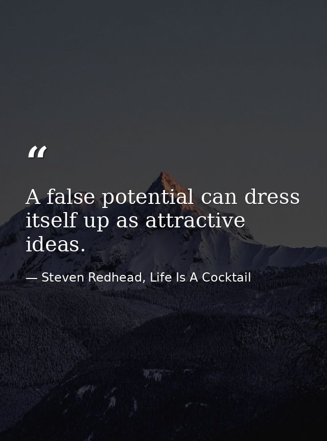 A false potential can dress itself up as attractive ideas. — Steven Redhead, Life Is A Cocktail