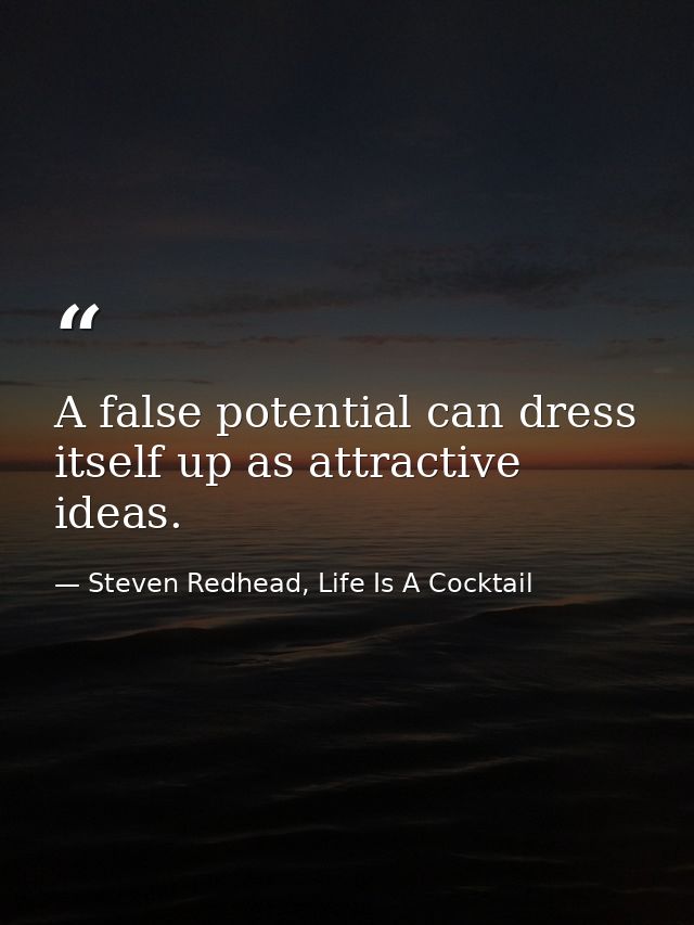A false potential can dress itself up as attractive ideas. — Steven Redhead, Life Is A Cocktail