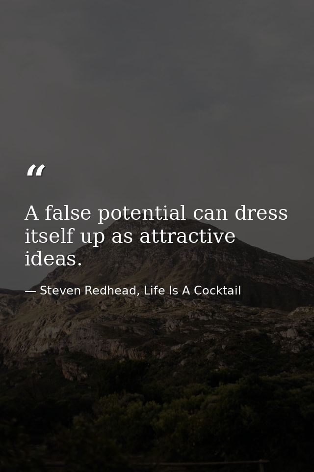A false potential can dress itself up as attractive ideas. — Steven Redhead, Life Is A Cocktail
