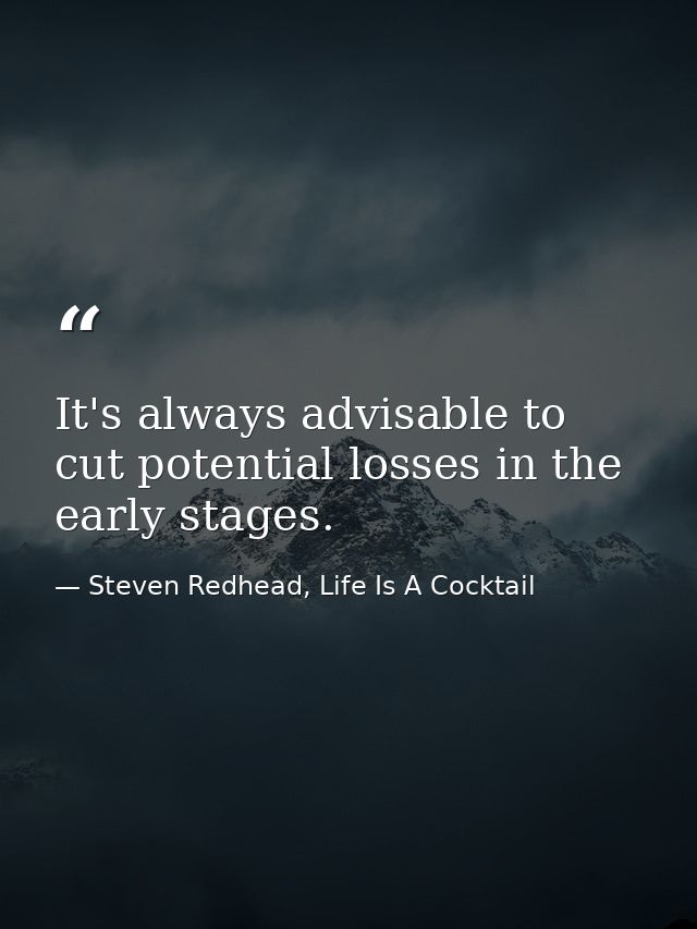 It's always advisable to cut potential losses in the early stages. — Steven Redhead, Life Is A Cocktail