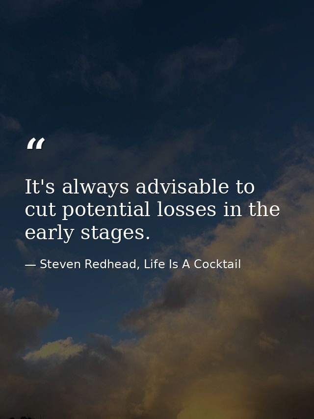 It's always advisable to cut potential losses in the early stages. — Steven Redhead, Life Is A Cocktail