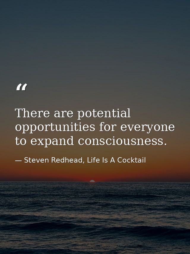 There are potential opportunities for everyone to expand consciousness. — Steven Redhead, Life Is A Cocktail