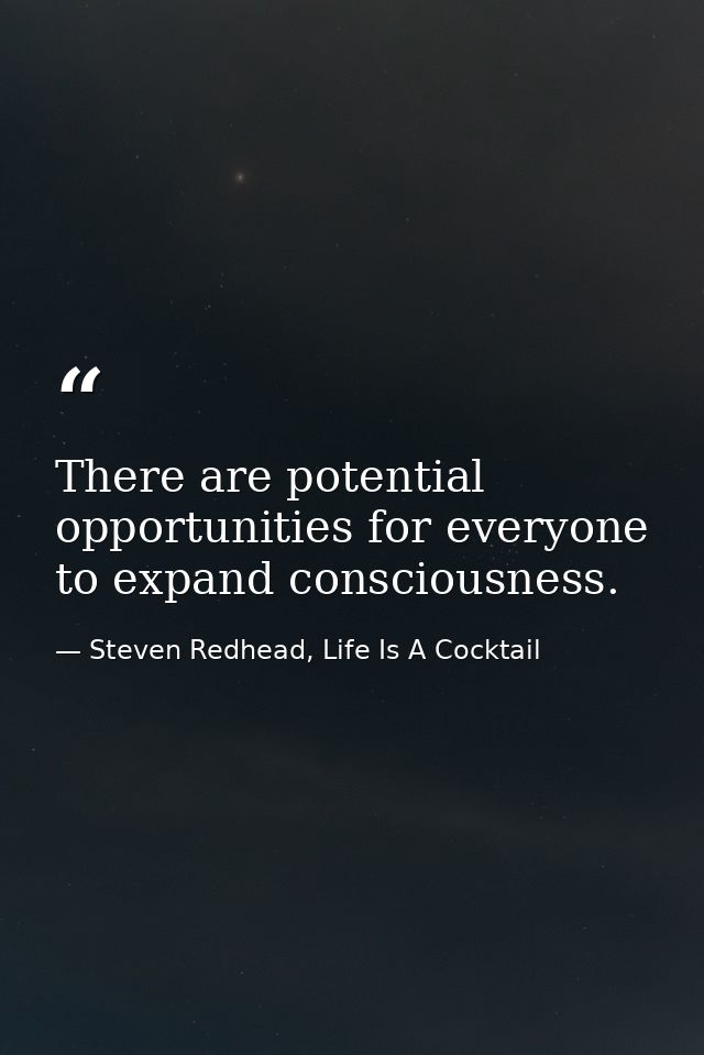 There are potential opportunities for everyone to expand consciousness. — Steven Redhead, Life Is A Cocktail