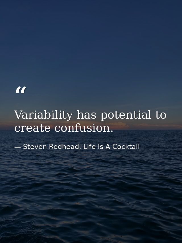 Variability has potential to create confusion. — Steven Redhead, Life Is A Cocktail