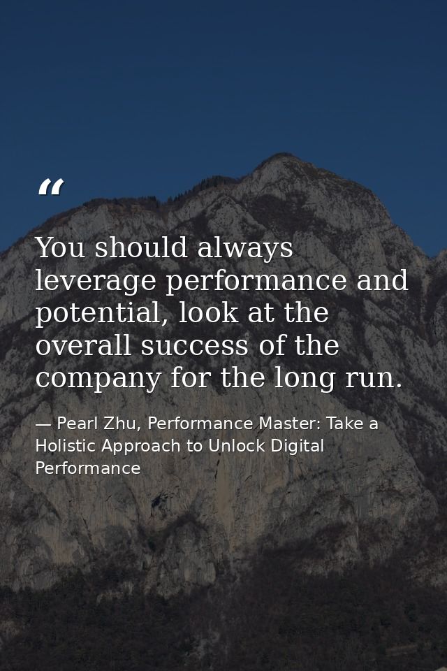 You should always leverage performance and potential, look at the overall success of the company for the long run. — Pearl Zhu, Performance Master: Take a Holistic Approach to Unlock Digital Performance