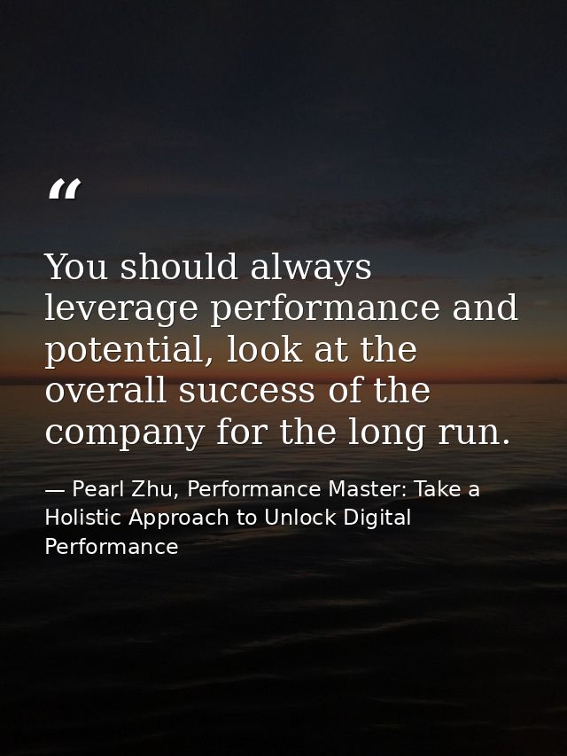 You should always leverage performance and potential, look at the overall success of the company for the long run. — Pearl Zhu, Performance Master: Take a Holistic Approach to Unlock Digital Performance