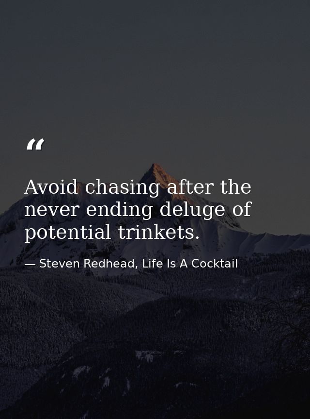 Avoid chasing after the never ending deluge of potential trinkets. — Steven Redhead, Life Is A Cocktail