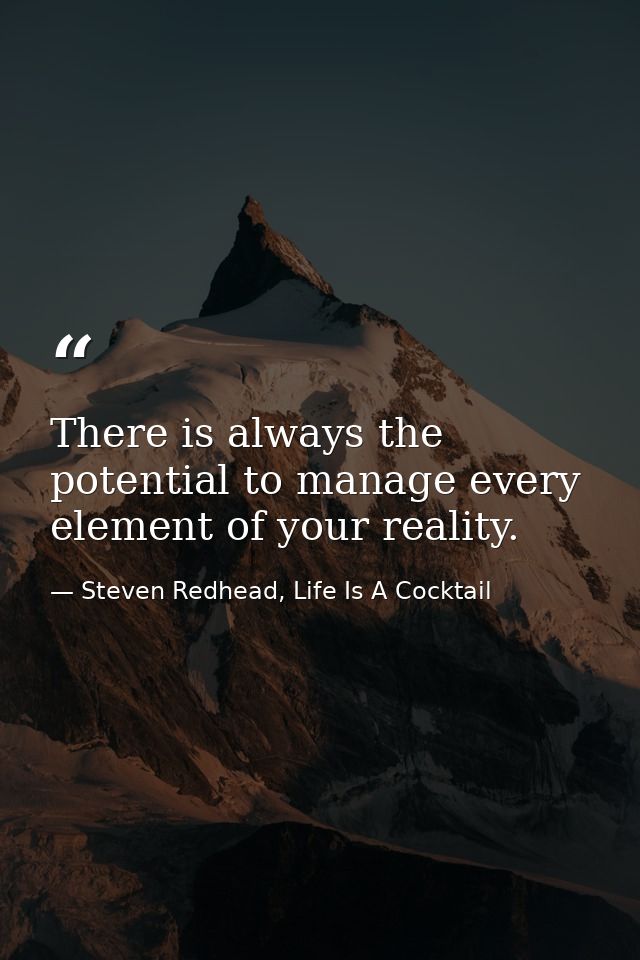 There is always the potential to manage every element of your reality. — Steven Redhead, Life Is A Cocktail