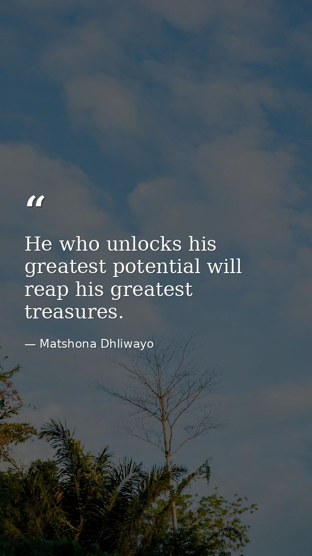 He who unlocks his greatest potential will reap his greatest treasures. — Matshona Dhliwayo
