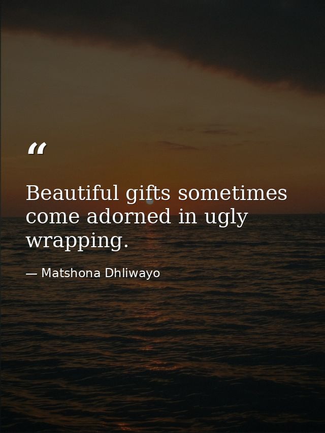 Beautiful gifts sometimes come adorned in ugly wrapping. — Matshona Dhliwayo