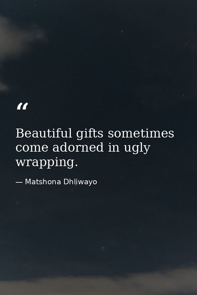 Beautiful gifts sometimes come adorned in ugly wrapping. — Matshona Dhliwayo