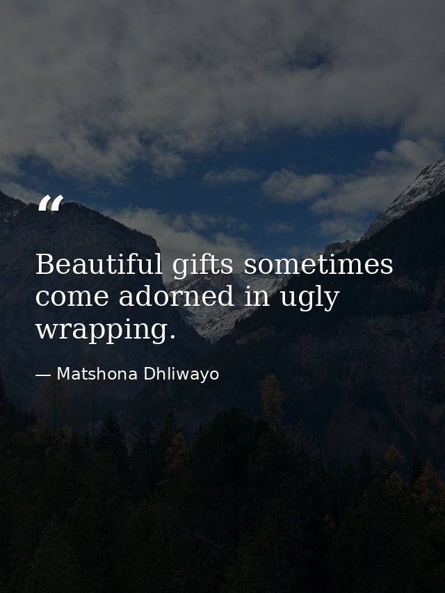 Beautiful gifts sometimes come adorned in ugly wrapping. — Matshona Dhliwayo