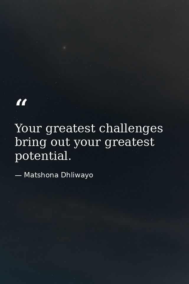 Your greatest challenges bring out your greatest potential. — Matshona Dhliwayo