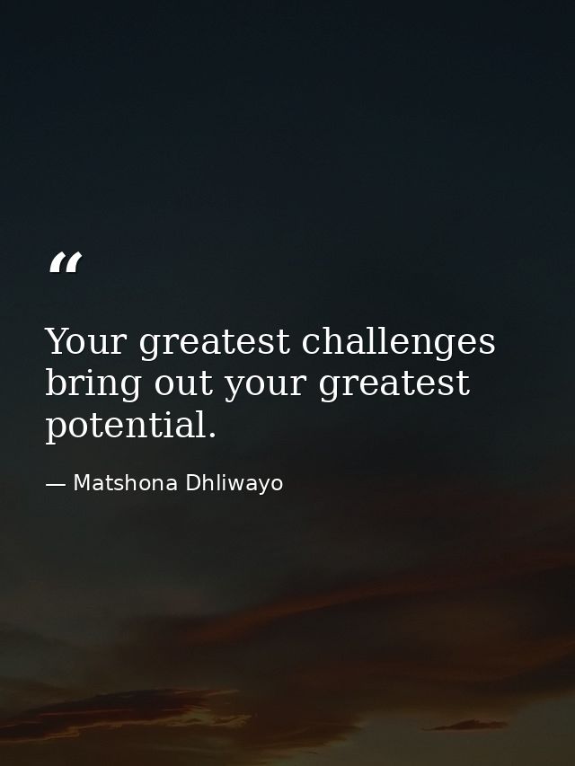 Your greatest challenges bring out your greatest potential. — Matshona Dhliwayo